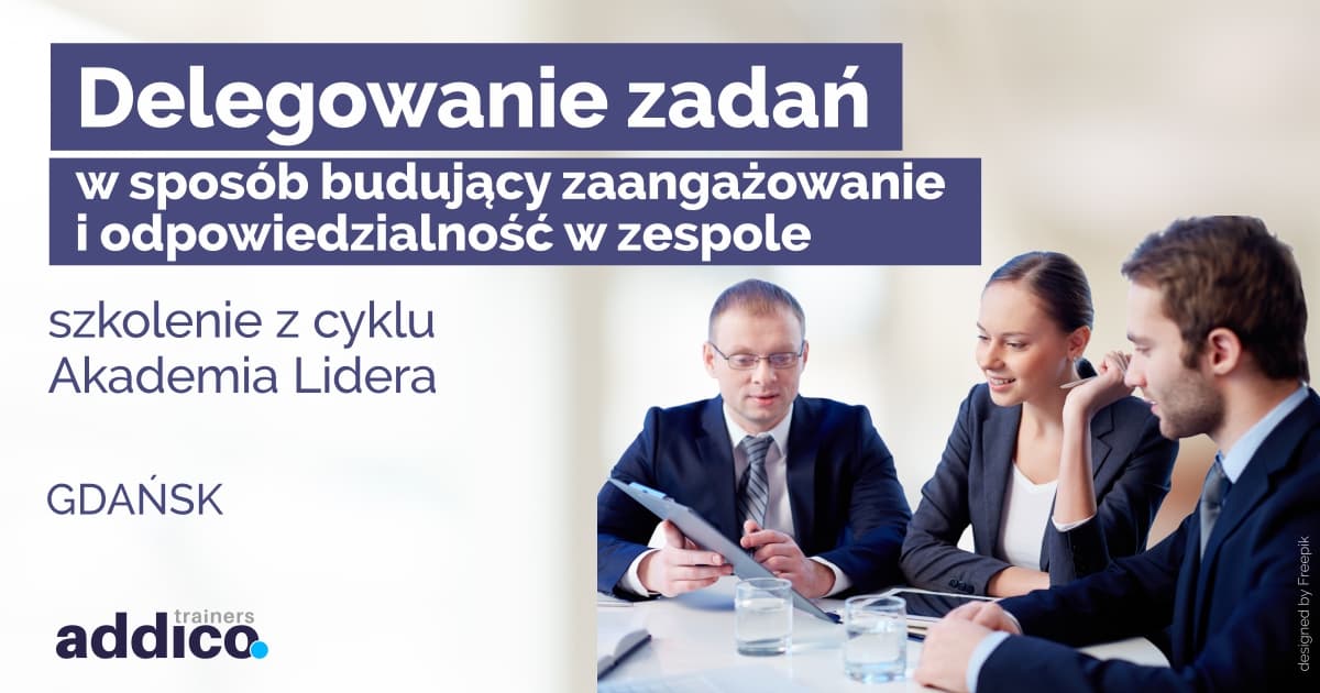 Delegowanie zadań w sposób budujący zaangażowanie i odpowiedzialność w zespole - szkolenie z cyklu Akademia Lidera (GDAŃSK)
