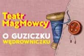Teatr MagMowcy - O guziczku wędrowniczku